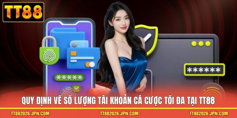 TRANG CHỦ 26 Quy định về số lượng tài khoản cá cược tối đa tại TT88