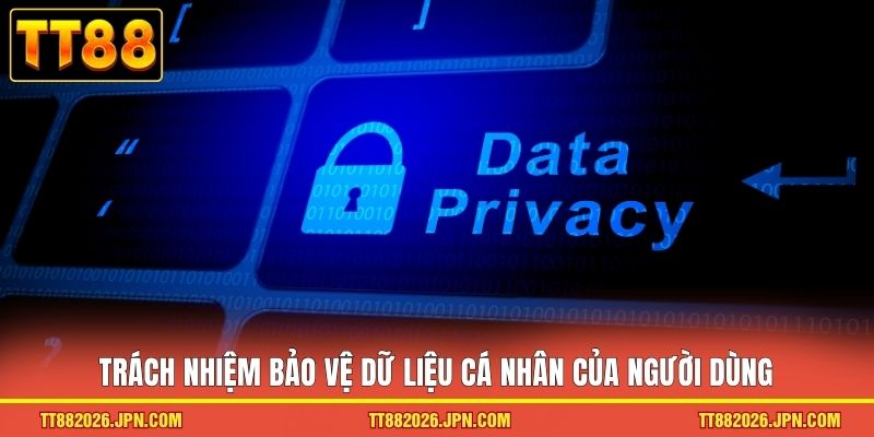 Trách nhiệm bảo vệ dữ liệu cá nhân của người dùng