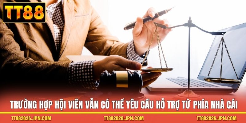 Miễn Trừ Trách Nhiệm TT88 3 Trường hợp hội viên vẫn có thể yêu cầu hỗ trợ từ phía nhà cái